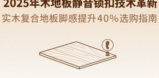 2025年木地板静音锁扣技术革新：实木复合地板脚感提升40%选购指南