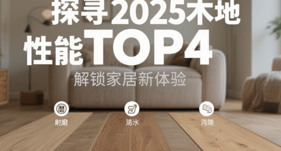 探寻2025木地板品牌性能TOP4，解锁家居新体验
